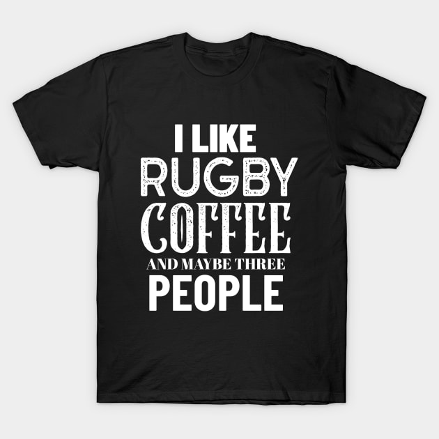 I Like Rugby Coffee And Maybe Three People T-Shirt by Big Jack Tees